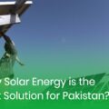 The Benefits Of Solar Energy For Pakistan