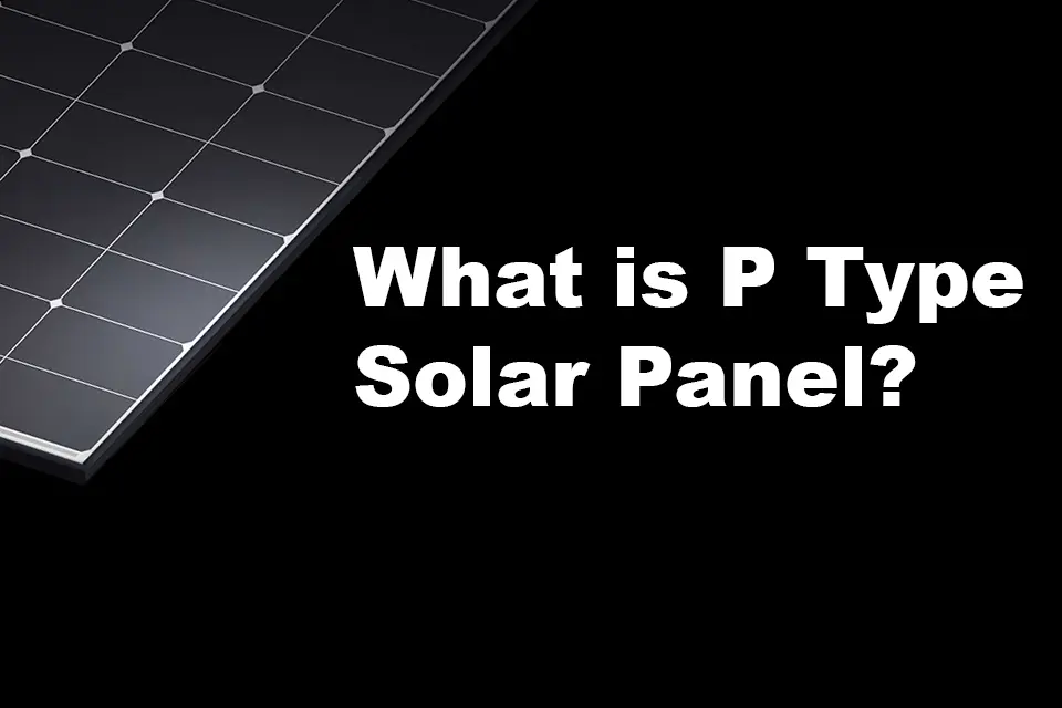 What Is P Type Solar Panel? Best Power Of Photovoltaics