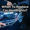 When To Replace Car Headlights?